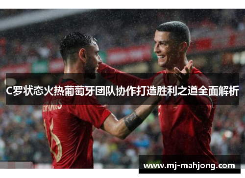 C罗状态火热葡萄牙团队协作打造胜利之道全面解析