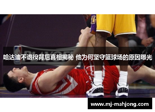 哈达迪不退役背后真相揭秘 他为何坚守篮球场的原因曝光