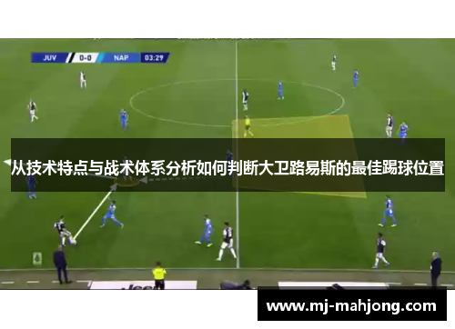 从技术特点与战术体系分析如何判断大卫路易斯的最佳踢球位置 从技术特点与战术体系分析如何判断大卫路易斯的最佳踢球位置