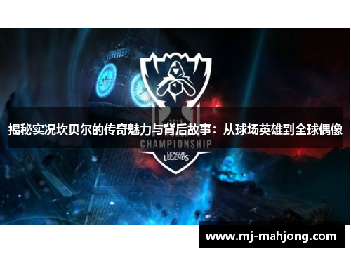 揭秘实况坎贝尔的传奇魅力与背后故事：从球场英雄到全球偶像