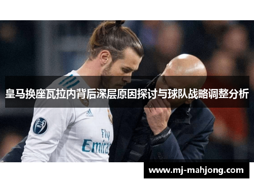 皇马换座瓦拉内背后深层原因探讨与球队战略调整分析 皇马换座瓦拉内背后深层原因探讨与球队战略调整分析