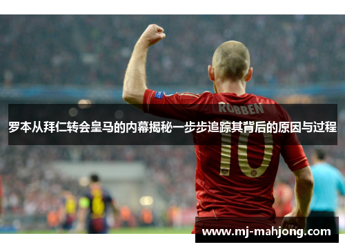 罗本从拜仁转会皇马的内幕揭秘一步步追踪其背后的原因与过程