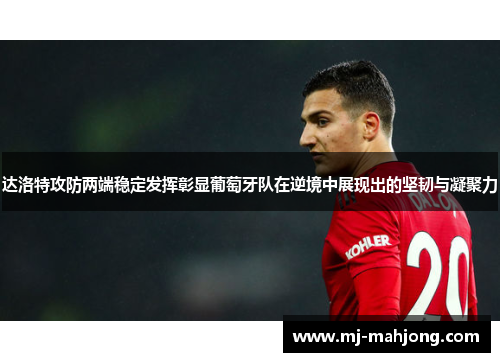 达洛特攻防两端稳定发挥彰显葡萄牙队在逆境中展现出的坚韧与凝聚力