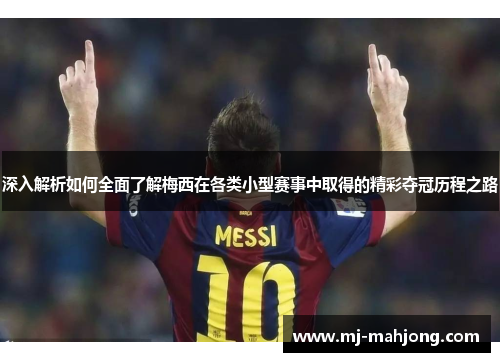 深入解析如何全面了解梅西在各类小型赛事中取得的精彩夺冠历程之路 深入解析如何全面了解梅西在各类小型赛事中取得的精彩夺冠历程之路