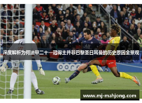 深度解析为何法甲二十一冠得主并非巴黎圣日耳曼的历史原因全景观 深度解析为何法甲二十一冠得主并非巴黎圣日耳曼的历史原因全景观