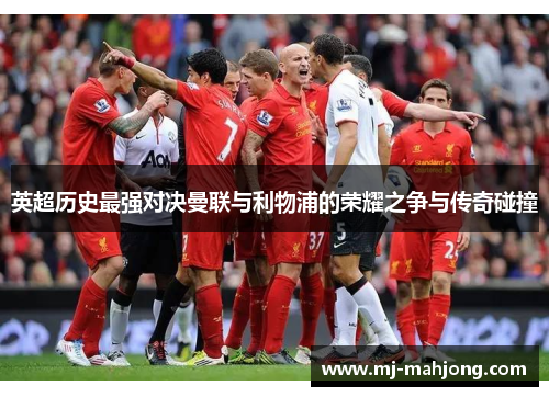 英超历史最强对决曼联与利物浦的荣耀之争与传奇碰撞