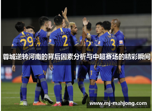 蓉城逆转河南的背后因素分析与中超赛场的精彩瞬间 蓉城逆转河南的背后因素分析与中超赛场的精彩瞬间