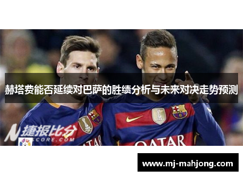 赫塔费能否延续对巴萨的胜绩分析与未来对决走势预测