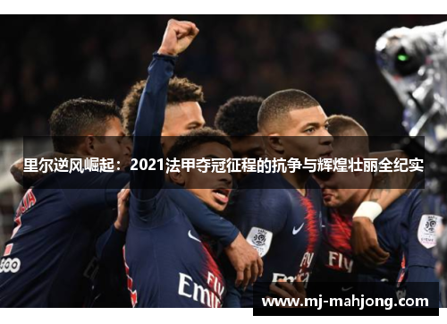 里尔逆风崛起：2021法甲夺冠征程的抗争与辉煌壮丽全纪实