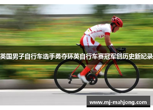 英国男子自行车选手勇夺环英自行车赛冠军创历史新纪录
