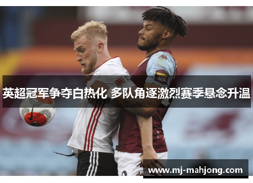 英超冠军争夺白热化 多队角逐激烈赛季悬念升温