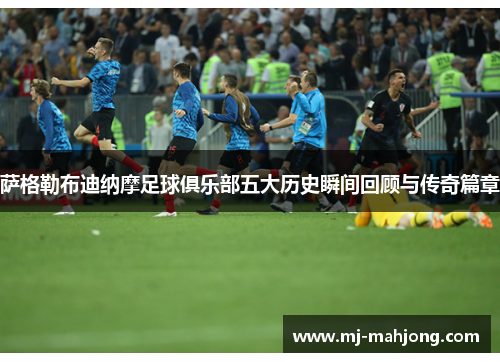 萨格勒布迪纳摩足球俱乐部五大历史瞬间回顾与传奇篇章