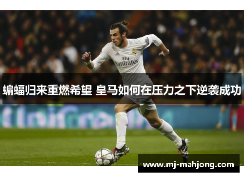 蝙蝠归来重燃希望 皇马如何在压力之下逆袭成功