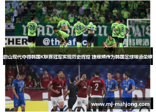 蔚山现代夺得韩国K联赛冠军实现历史辉煌 捷报频传为韩国足球增添荣耀