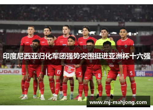 印度尼西亚归化军团强势突围挺进亚洲杯十六强
